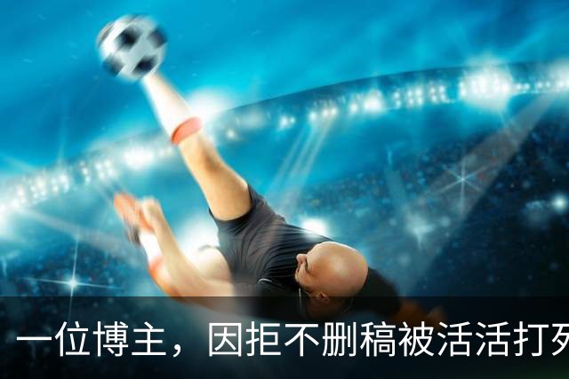 一位博主，因拒不删稿被活活打死