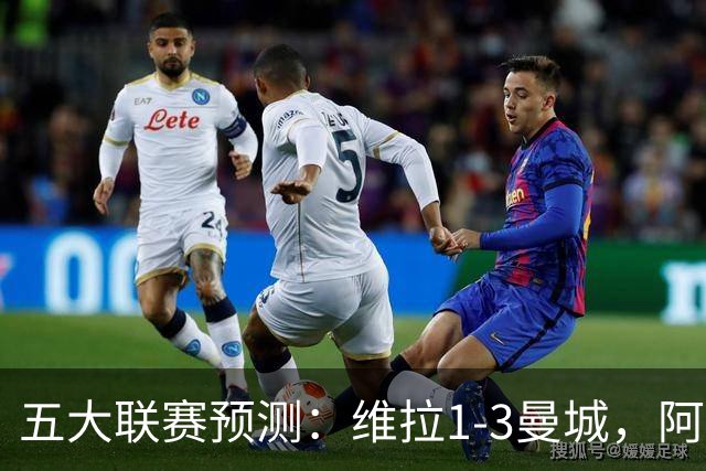 五大联赛预测：维拉1-3曼城，阿森纳2-0埃弗顿，那不勒斯2-2罗马