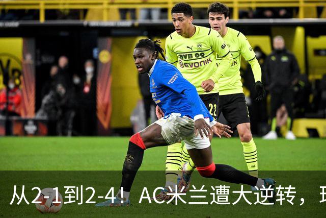 从2-1到2-4！AC米兰遭大逆转，球迷高喊主帅下课，魔笛替补登场