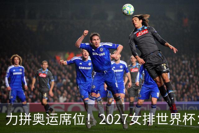 力拼奥运席位！2027女排世界杯：中国与荷兰瑞士瑞典同组