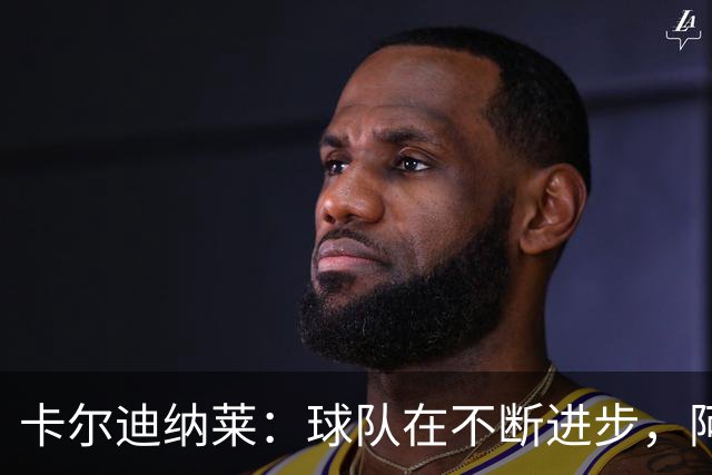卡尔迪纳莱：球队在不断进步，阿莫林的轮换和换人处理得很好