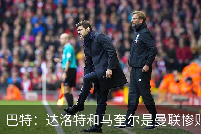 巴特：达洛特和马奎尔是曼联惨败中仅有的亮点，二人斗志昂扬
