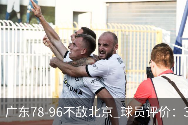 广东78-96不敌北京 球员评价：3人优秀，1人及格，8人低迷
