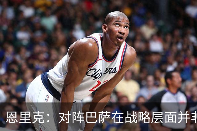 恩里克：对阵巴萨在战略层面并非决定性；在主场我们强大得多
