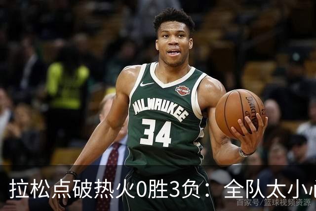 拉松点破热火0胜3负：全队太小心翼翼，总在等别人站出来