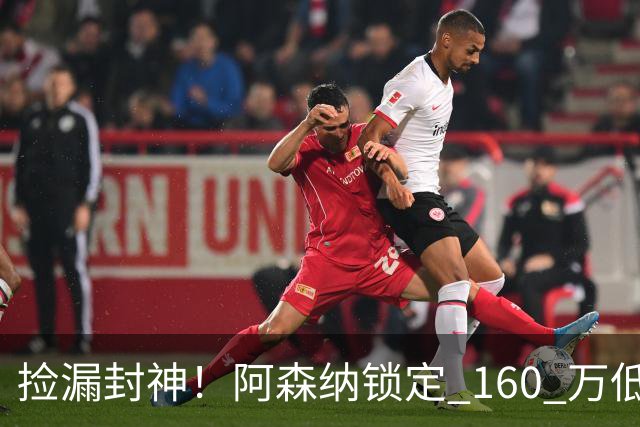 捡漏封神！阿森纳锁定 160 万低价神锋！场均一球替 6000 万水货