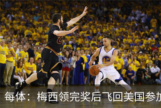 每体：梅西领完奖后飞回美国参加周六联赛，是否去金球颁奖不确定