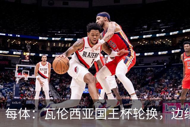 每体：瓦伦西亚国王杯轮换，边缘球员迎机会