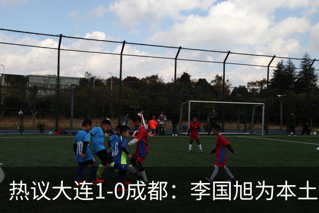 热议大连1-0成都：李国旭为本土教练扛旗，成都心态已碎成渣