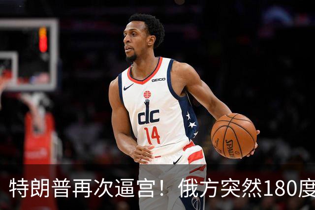 特朗普再次逼宫！俄方突然180度大转弯，死保泽连斯基