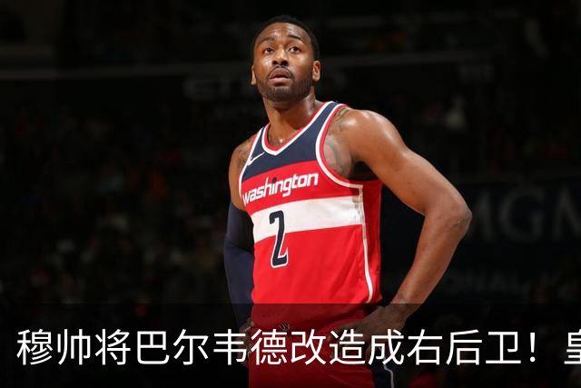 穆帅将巴尔韦德改造成右后卫！皇马右后卫竞争格局，发生重大变化