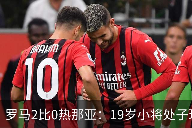 罗马2比0热那亚：19岁小将处子球，两粒进球都靠个人即兴
