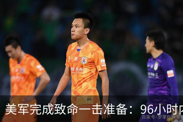 美军完成致命一击准备：96小时内，伊朗将面临灭顶之灾？