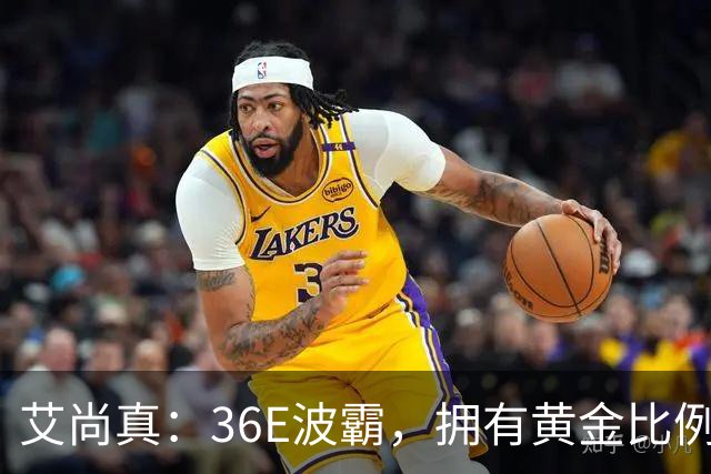 艾尚真：36E波霸，拥有黄金比例身材，巅峰退圈结婚，丈夫身份特殊