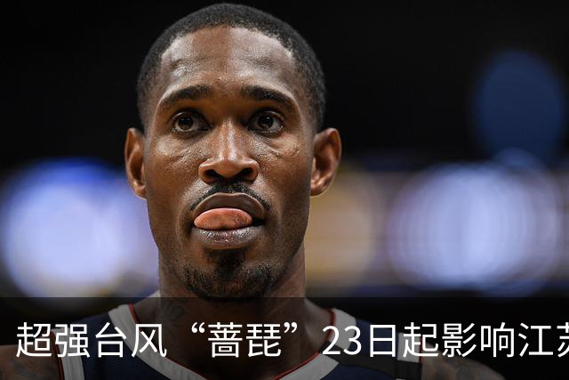 超强台风“蔷琵”23日起影响江苏，东南部或有大到暴雨