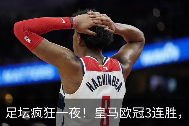 足坛疯狂一夜！皇马欧冠3连胜，国米绝杀，阿森纳艰难战平，曼联耻辱惨败