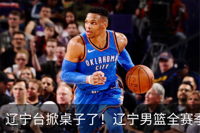 辽宁台掀桌子了！辽宁男篮全赛季比赛免费一场不落