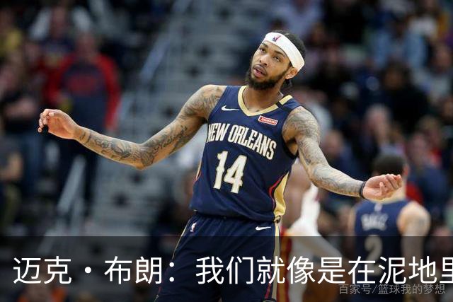 迈克·布朗：我们就像是在泥地里跑步 移动迟缓且无法给对手压力