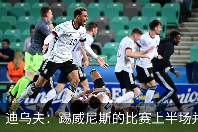 迪乌夫：踢威尼斯的比赛上半场并不容易 米兰德比对国米很重要