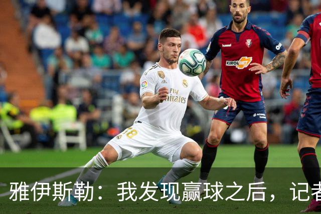 雅伊斯勒：我发现赢球之后，记者问我的问题就少了