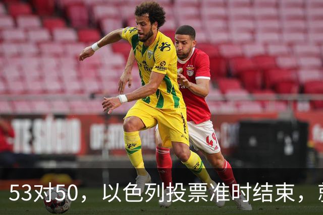 53对50，以色列投票准时结束，就在昨夜，内塔尼亚胡遭遇重大挫折
