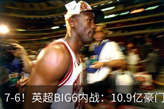7-6！英超BIG6内战：10.9亿豪门豪取5连胜晋级八强 连续三次淘汰死敌